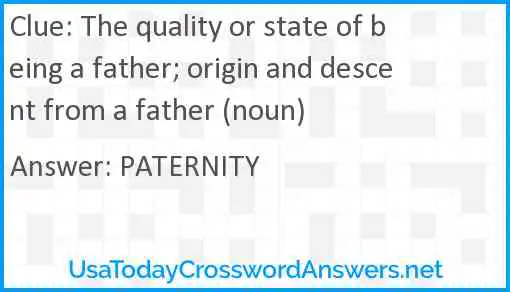 The quality or state of being a father; origin and descent from a father (noun) Answer