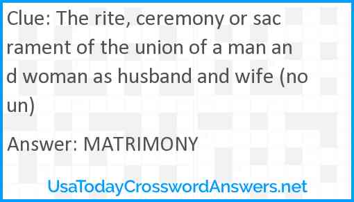 The rite, ceremony or sacrament of the union of a man and woman as husband and wife (noun) Answer