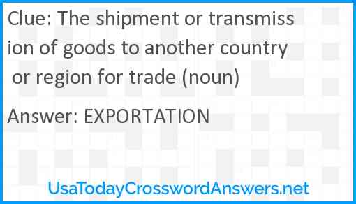 The shipment or transmission of goods to another country or region for trade (noun) Answer