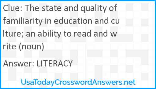 The state and quality of familiarity in education and culture; an ability to read and write (noun) Answer