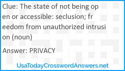The state of not being open or accessible: seclusion; freedom from unauthorized intrusion (noun) Answer