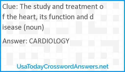 The study and treatment of the heart, its function and disease (noun) Answer