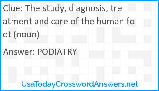 The study, diagnosis, treatment and care of the human foot (noun) Answer