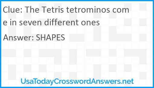 The Tetris tetrominos come in seven different ones Answer