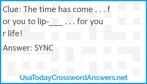 The time has come . . . for you to lip-___ . . . for your life! Answer