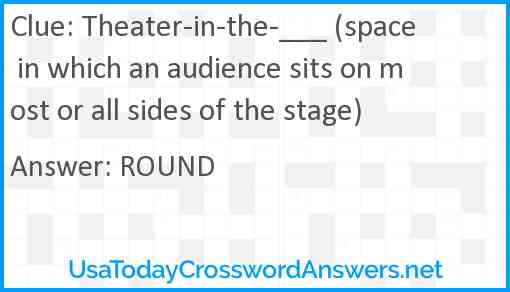 Theater-in-the-___ (space in which an audience sits on most or all sides of the stage) Answer