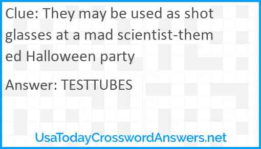 They may be used as shot glasses at a mad scientist-themed Halloween party Answer