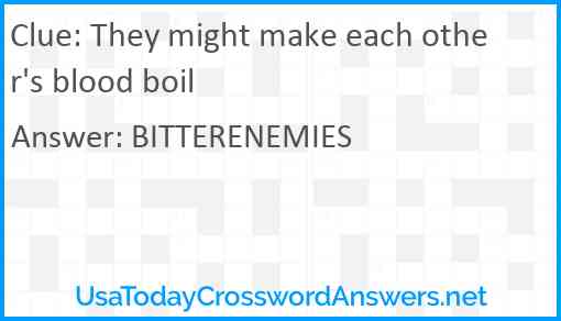 They might make each other's blood boil Answer