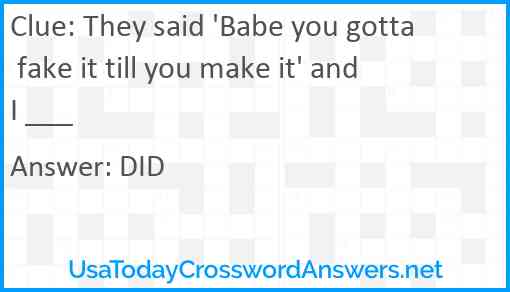 They said 'Babe you gotta fake it till you make it' and I ___ Answer
