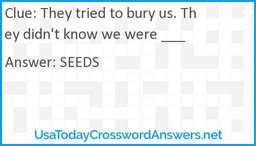 They tried to bury us. They didn't know we were ___ Answer