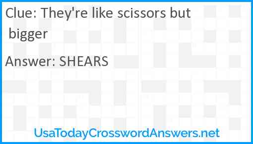 They're like scissors but bigger Answer