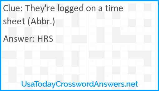 They're logged on a time sheet (Abbr.) Answer