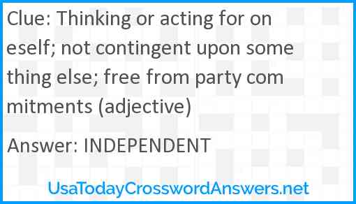 Thinking or acting for oneself; not contingent upon something else; free from party commitments (adjective) Answer