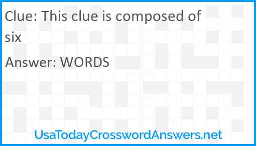 This clue is composed of six Answer