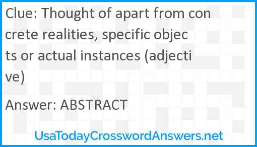 Thought of apart from concrete realities, specific objects or actual instances (adjective) Answer