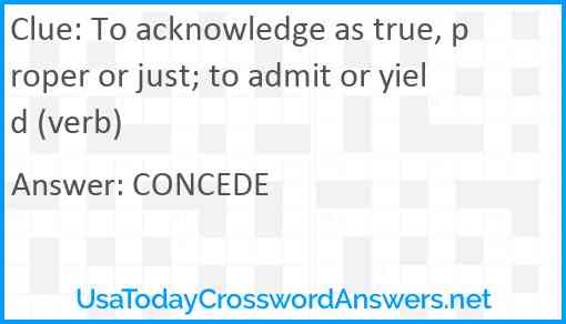 To acknowledge as true, proper or just; to admit or yield (verb) Answer