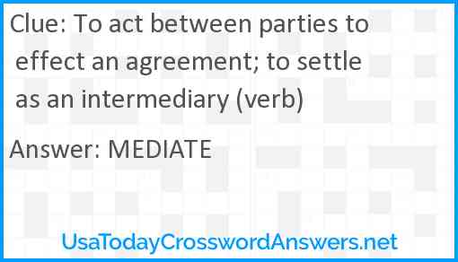To act between parties to effect an agreement; to settle as an intermediary (verb) Answer