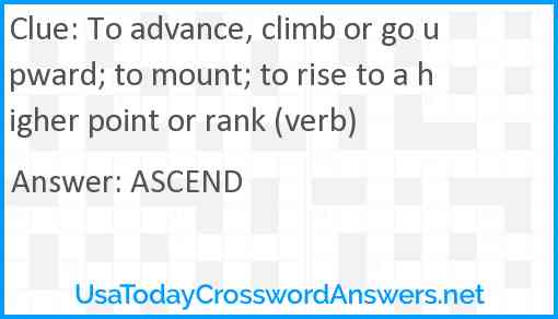 To advance, climb or go upward; to mount; to rise to a higher point or rank (verb) Answer