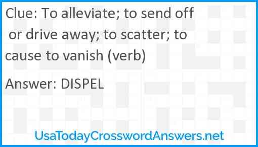 To alleviate; to send off or drive away; to scatter; to cause to vanish (verb) Answer