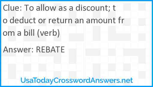 To allow as a discount; to deduct or return an amount from a bill (verb) Answer