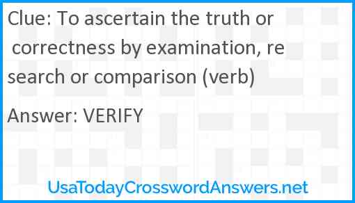 To ascertain the truth or correctness by examination, research or comparison (verb) Answer