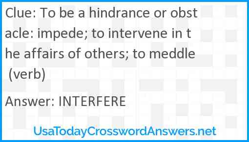 To be a hindrance or obstacle: impede; to intervene in the affairs of others; to meddle (verb) Answer