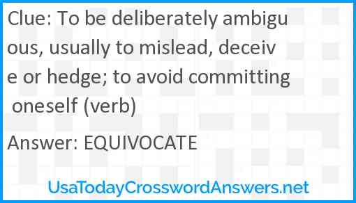 To be deliberately ambiguous, usually to mislead, deceive or hedge; to avoid committing oneself (verb) Answer