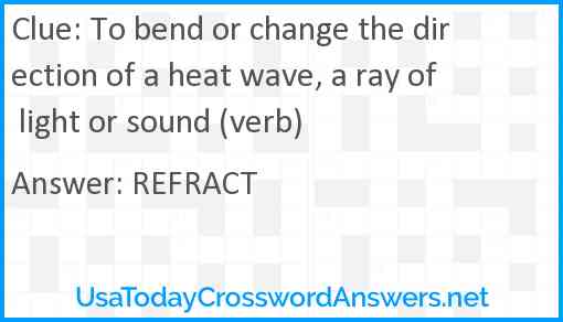 To bend or change the direction of a heat wave, a ray of light or sound (verb) Answer