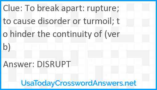To break apart: rupture; to cause disorder or turmoil; to hinder the continuity of (verb) Answer
