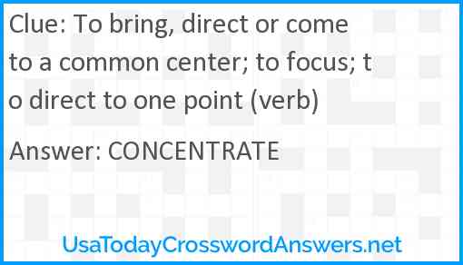 To bring, direct or come to a common center; to focus; to direct to one point (verb) Answer