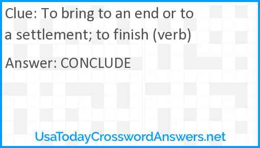 To bring to an end or to a settlement; to finish (verb) Answer