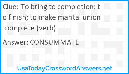 To bring to completion: to finish; to make marital union complete (verb) Answer