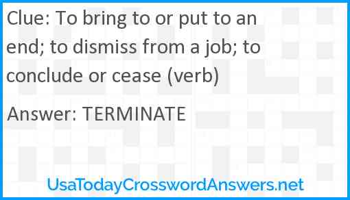 To bring to or put to an end; to dismiss from a job; to conclude or cease (verb) Answer