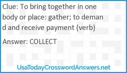 To bring together in one body or place: gather; to demand and receive payment (verb) Answer