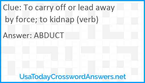 To carry off or lead away by force; to kidnap (verb) Answer