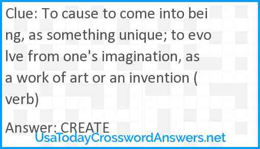 To cause to come into being, as something unique; to evolve from one's imagination, as a work of art or an invention (verb) Answer