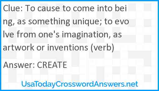 To cause to come into being, as something unique; to evolve from one's imagination, as artwork or inventions (verb) Answer