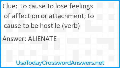 To cause to lose feelings of affection or attachment; to cause to be hostile (verb) Answer