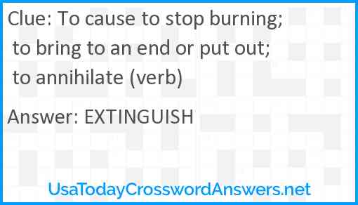 To cause to stop burning; to bring to an end or put out; to annihilate (verb) Answer