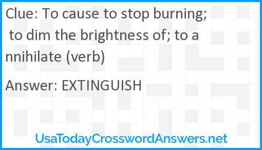 To cause to stop burning; to dim the brightness of; to annihilate (verb) Answer