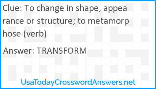 To change in shape, appearance or structure; to metamorphose (verb) Answer
