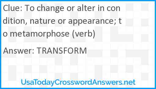 To change or alter in condition, nature or appearance; to metamorphose (verb) Answer