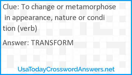 To change or metamorphose in appearance, nature or condition (verb) Answer