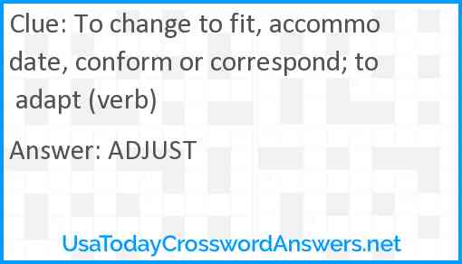 To change to fit, accommodate, conform or correspond; to adapt (verb) Answer