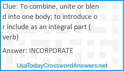 To combine, unite or blend into one body; to introduce or include as an integral part (verb) Answer