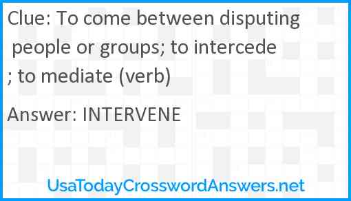 To come between disputing people or groups; to intercede; to mediate (verb) Answer