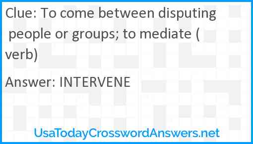 To come between disputing people or groups; to mediate (verb) Answer