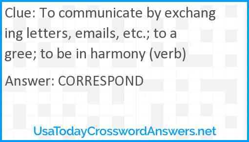 To communicate by exchanging letters, emails, etc.; to agree; to be in harmony (verb) Answer