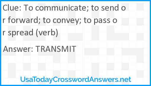 To communicate; to send or forward; to convey; to pass or spread (verb) Answer