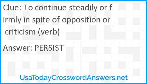 To continue steadily or firmly in spite of opposition or criticism (verb) Answer